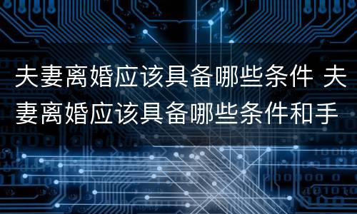 夫妻离婚应该具备哪些条件 夫妻离婚应该具备哪些条件和手续