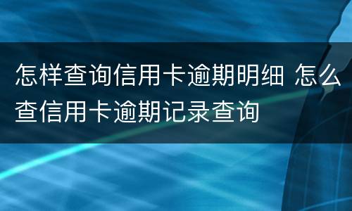 怎样查询信用卡逾期明细 怎么查信用卡逾期记录查询