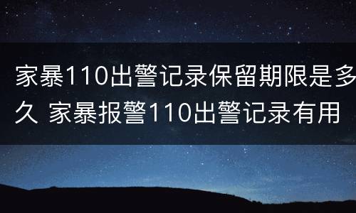 家暴110出警记录保留期限是多久 家暴报警110出警记录有用吗