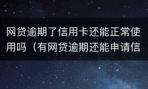 网贷逾期了信用卡还能正常使用吗（有网贷逾期还能申请信用卡吗）