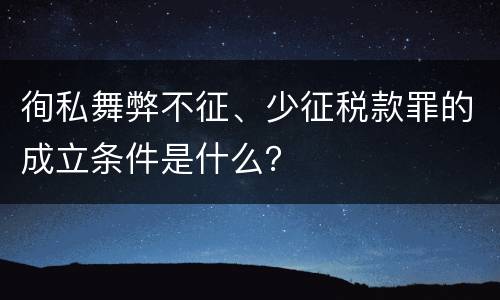徇私舞弊不征、少征税款罪的成立条件是什么？