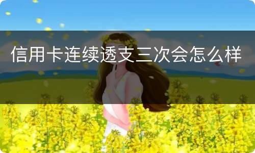 信用卡连续透支三次会怎么样