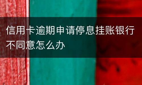 信用卡逾期申请停息挂账银行不同意怎么办