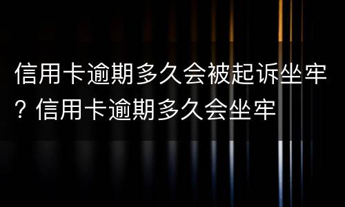 信用卡逾期多久会被起诉坐牢? 信用卡逾期多久会坐牢