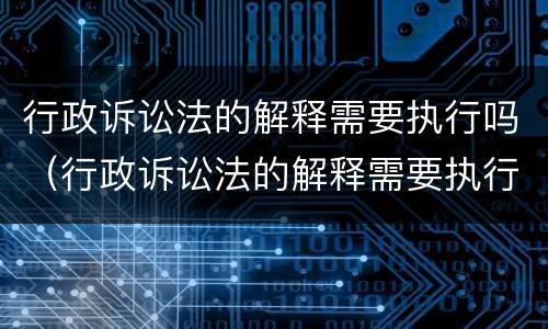 行政诉讼法的解释需要执行吗（行政诉讼法的解释需要执行吗知乎）