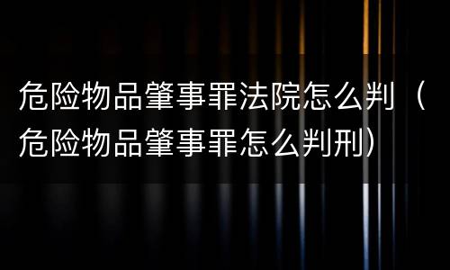 危险物品肇事罪法院怎么判（危险物品肇事罪怎么判刑）