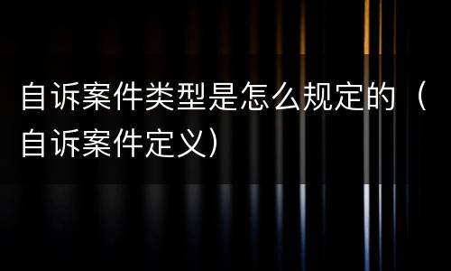 自诉案件类型是怎么规定的（自诉案件定义）