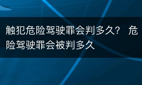 触犯危险驾驶罪会判多久？ 危险驾驶罪会被判多久