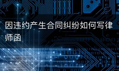 因违约产生合同纠纷如何写律师函