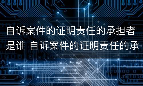 自诉案件的证明责任的承担者是谁 自诉案件的证明责任的承担者是谁写