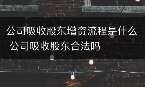 公司吸收股东增资流程是什么 公司吸收股东合法吗