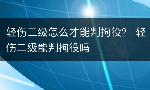轻伤二级怎么才能判拘役？ 轻伤二级能判拘役吗