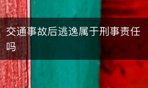 交通事故后逃逸属于刑事责任吗