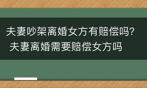 夫妻吵架离婚女方有赔偿吗？ 夫妻离婚需要赔偿女方吗