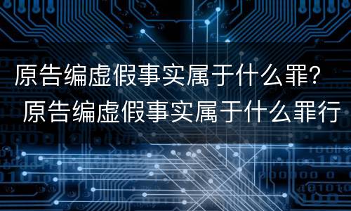 原告编虚假事实属于什么罪？ 原告编虚假事实属于什么罪行