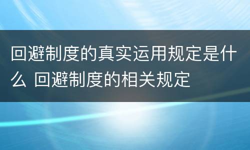 回避制度的真实运用规定是什么 回避制度的相关规定
