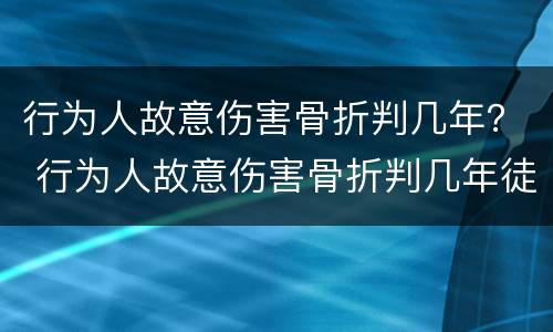 行为人故意伤害骨折判几年？ 行为人故意伤害骨折判几年徒刑