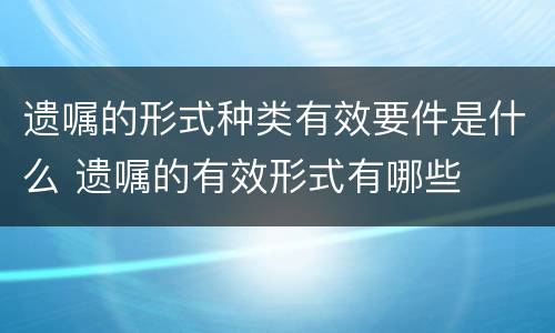 遗嘱的形式种类有效要件是什么 遗嘱的有效形式有哪些