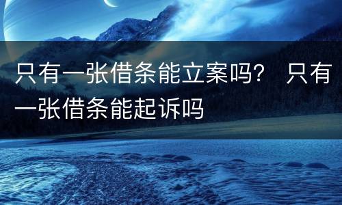 只有一张借条能立案吗？ 只有一张借条能起诉吗