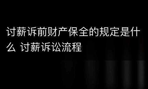 讨薪诉前财产保全的规定是什么 讨薪诉讼流程