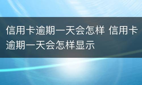 信用卡逾期一天会怎样 信用卡逾期一天会怎样显示