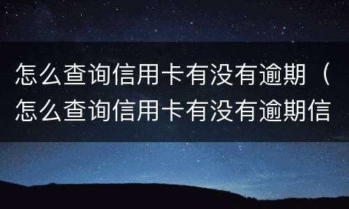 怎么查询信用卡有没有逾期（怎么查询信用卡有没有逾期信息）