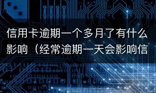 信用卡逾期一个多月了有什么影响（经常逾期一天会影响信用吗）