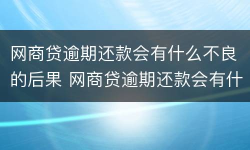 网商贷逾期还款会有什么不良的后果 网商贷逾期还款会有什么不良的后果嘛