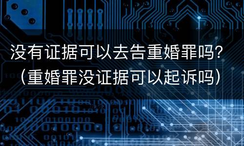 没有证据可以去告重婚罪吗？（重婚罪没证据可以起诉吗）