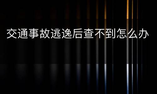 交通事故逃逸后查不到怎么办