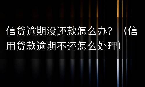 信贷逾期没还款怎么办？（信用贷款逾期不还怎么处理）