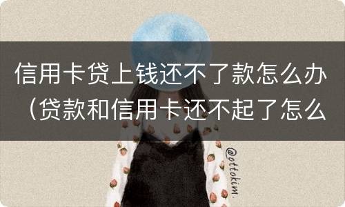 信用卡贷上钱还不了款怎么办（贷款和信用卡还不起了怎么办）