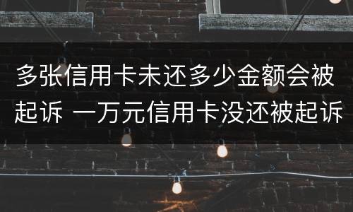 多张信用卡未还多少金额会被起诉 一万元信用卡没还被起诉能判多长时间