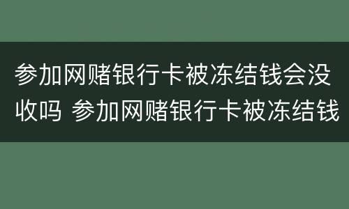 参加网赌银行卡被冻结钱会没收吗 参加网赌银行卡被冻结钱会没收吗怎么办