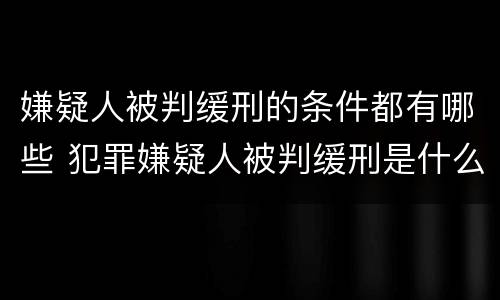 嫌疑人被判缓刑的条件都有哪些 犯罪嫌疑人被判缓刑是什么意思