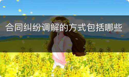 合同纠纷调解的方式包括哪些