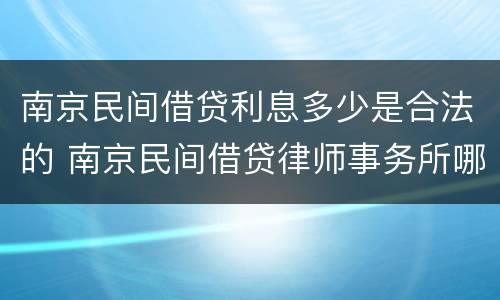 南京民间借贷利息多少是合法的 南京民间借贷律师事务所哪家好