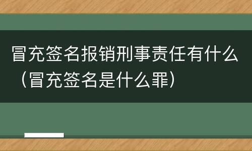 冒充签名报销刑事责任有什么（冒充签名是什么罪）