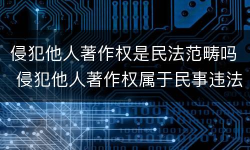 侵犯他人著作权是民法范畴吗 侵犯他人著作权属于民事违法行为吗