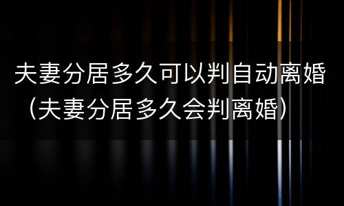 夫妻分居多久可以判自动离婚（夫妻分居多久会判离婚）