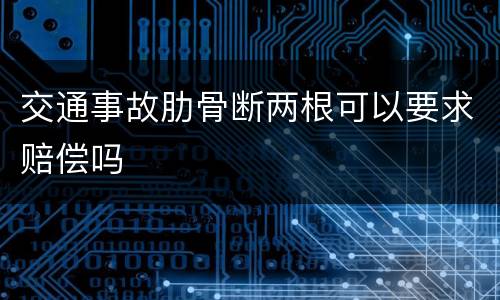 交通事故肋骨断两根可以要求赔偿吗