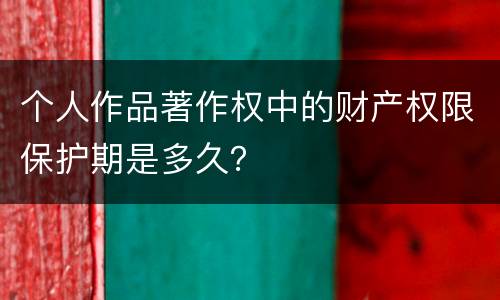 个人作品著作权中的财产权限保护期是多久？