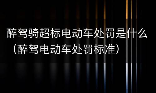 醉驾骑超标电动车处罚是什么（醉驾电动车处罚标准）