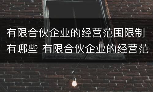 有限合伙企业的经营范围限制有哪些 有限合伙企业的经营范围限制有哪些规定