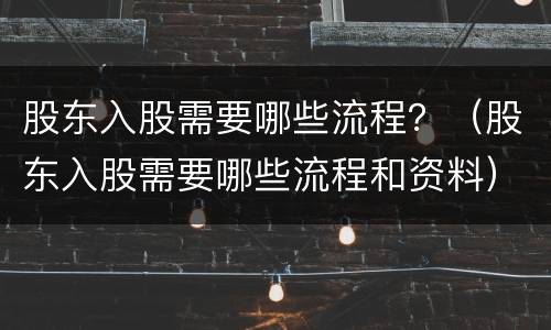 股东入股需要哪些流程？（股东入股需要哪些流程和资料）