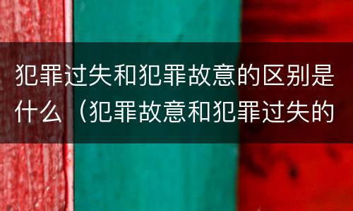 犯罪过失和犯罪故意的区别是什么（犯罪故意和犯罪过失的关系）