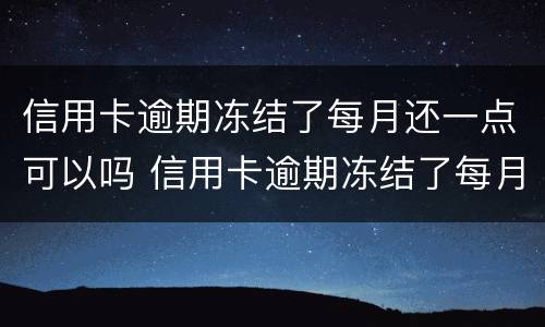 信用卡逾期冻结了每月还一点可以吗 信用卡逾期冻结了每月还一点可以吗怎么还