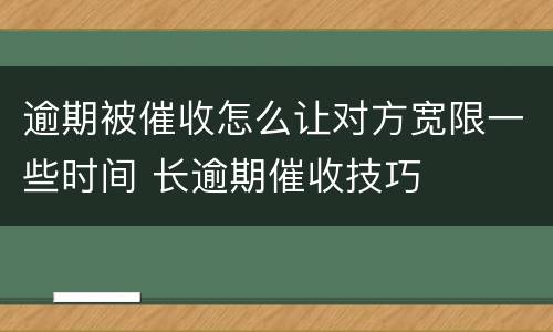 逾期被催收怎么让对方宽限一些时间 长逾期催收技巧