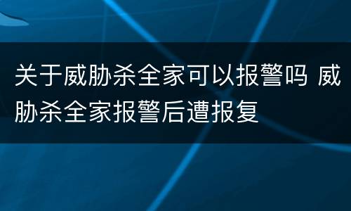 关于威胁杀全家可以报警吗 威胁杀全家报警后遭报复