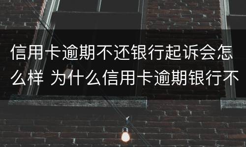 信用卡逾期不还银行起诉会怎么样 为什么信用卡逾期银行不起诉